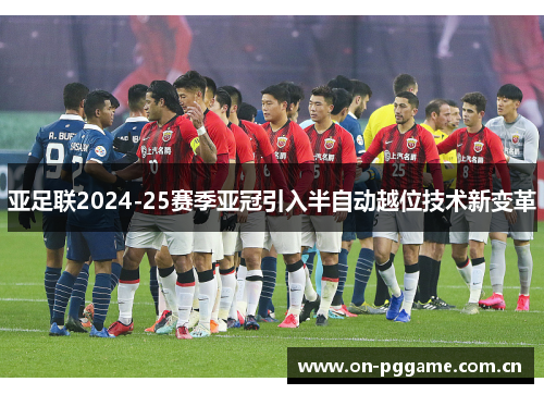 亚足联2024-25赛季亚冠引入半自动越位技术新变革