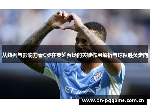 从数据与影响力看C罗在英超赛场的关键作用解析与球队胜负走向